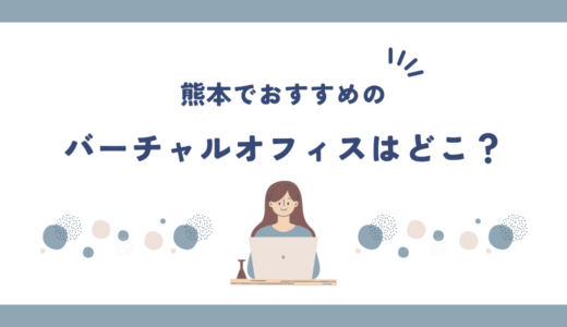 熊本でおすすめのバーチャルオフィス5選!格安で登記はできる？