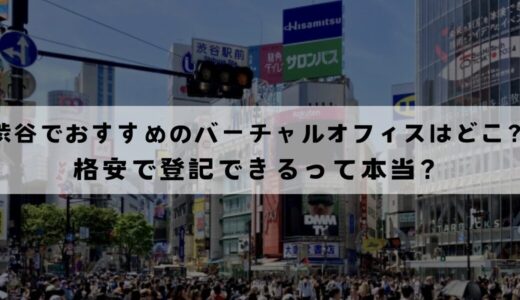 渋谷のおすすめバーチャルオフィス11選!登記は無料でできる？