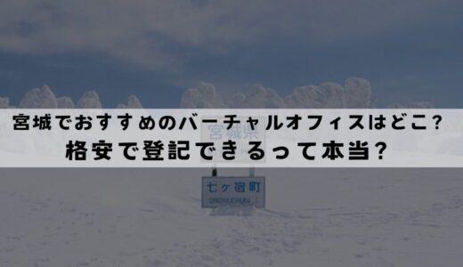 宮城(仙台)でおすすめのバーチャルオフィス6選!格安で登記できる？