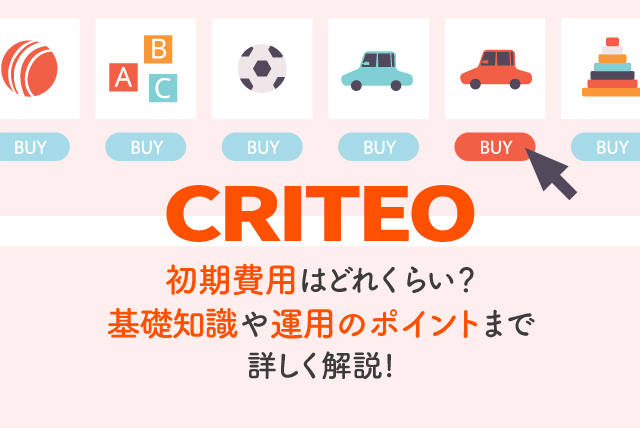 Criteoの初期費用はどれくらい？Criteoの基礎知識や運用のポイントまで詳しく解説！