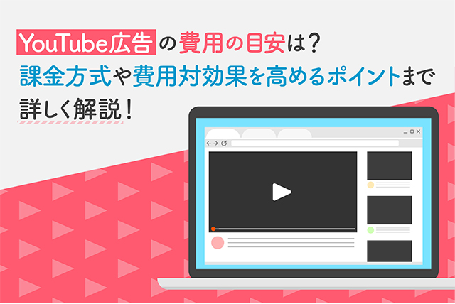 YouTube広告の費用の目安は？課金方式や費用対効果を高めるポイントまで詳しく解説！