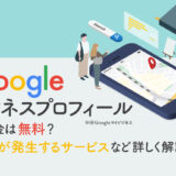 Googleビジネスプロフィール（旧Googleマイビジネス）の料金は無料？料金が発生するサービスなど詳しく解説！