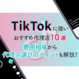 TikTokに強いおすすめの広告代理店10選！費用相場から代理店選びのポイントまで。