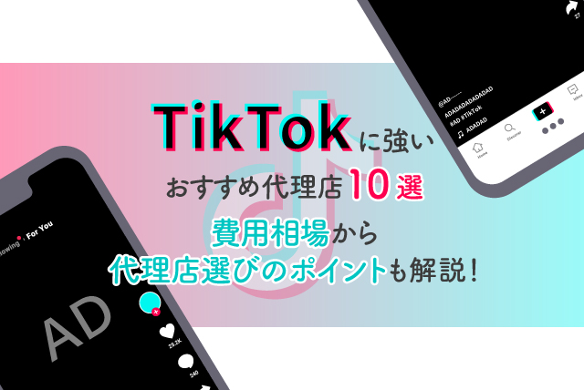 TikTokに強いおすすめの広告代理店10選！費用相場から代理店選びのポイントまで。